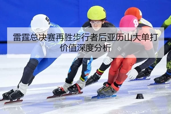 雷霆总决赛再胜步行者后亚历山大单打价值深度分析